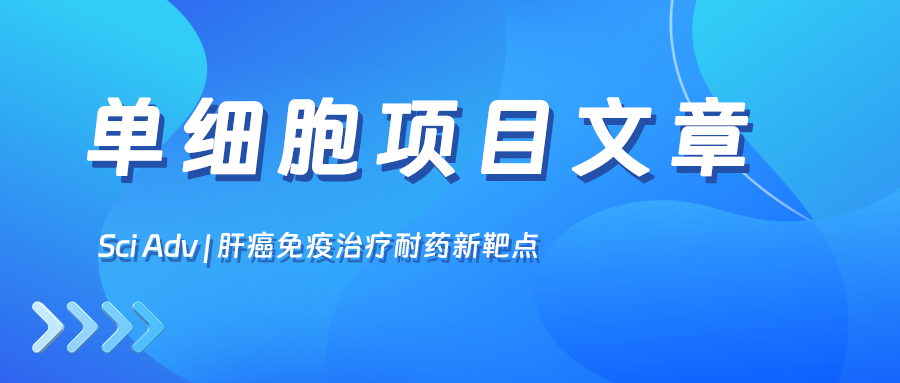 項(xiàng)目文章Sci Adv丨復(fù)旦大學(xué)史穎弘教授團(tuán)隊(duì)鎖定肝癌免疫治療耐藥新靶點(diǎn)